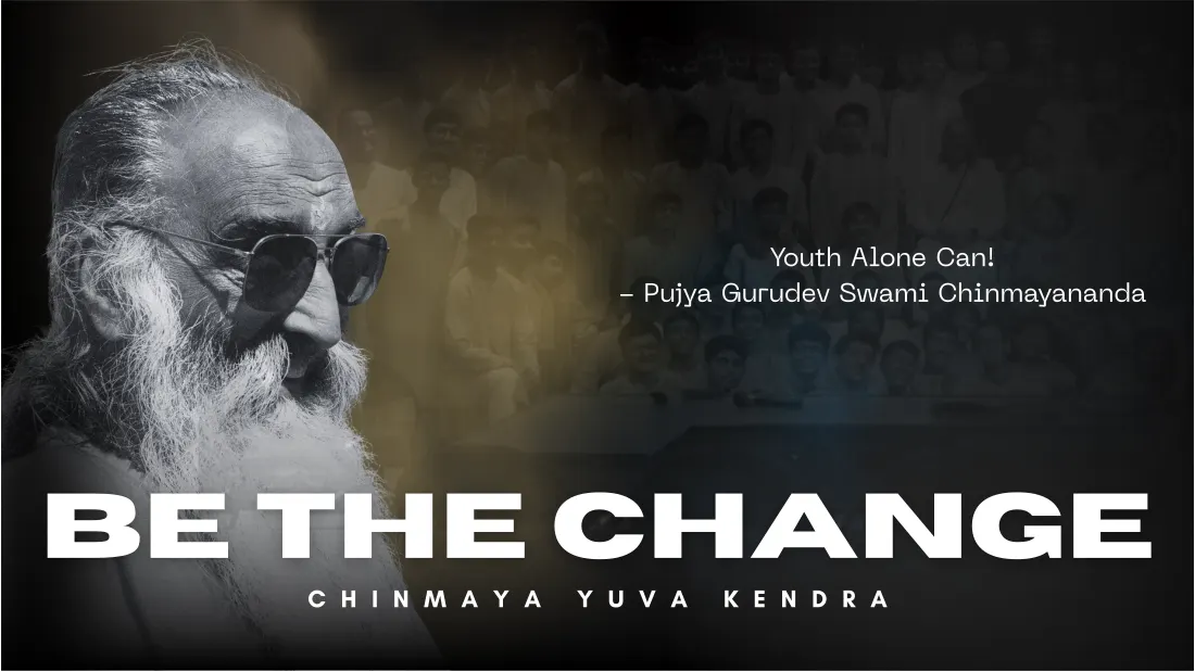 Be The Change — Chinmaya Yuva Kendra. Youth Alone Can! — Pujya Gurudev Swami Chinmayananda